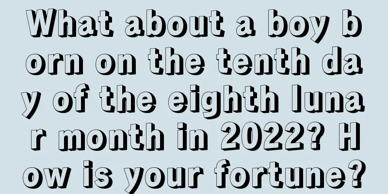 What about a boy born on the tenth day of the eighth lunar month in 2022? How is your fortune?