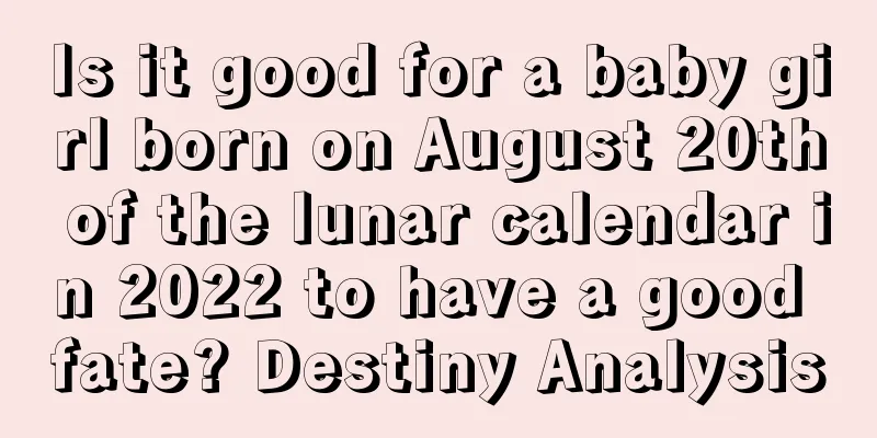 Is it good for a baby girl born on August 20th of the lunar calendar in 2022 to have a good fate? Destiny Analysis