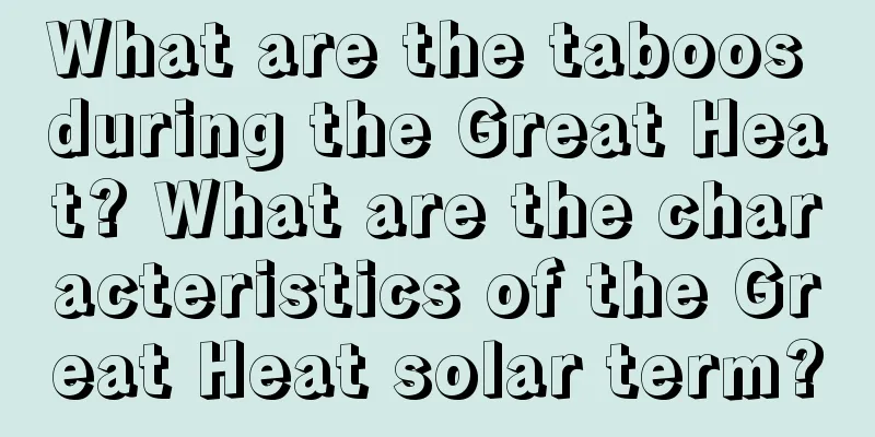 What are the taboos during the Great Heat? What are the characteristics of the Great Heat solar term?