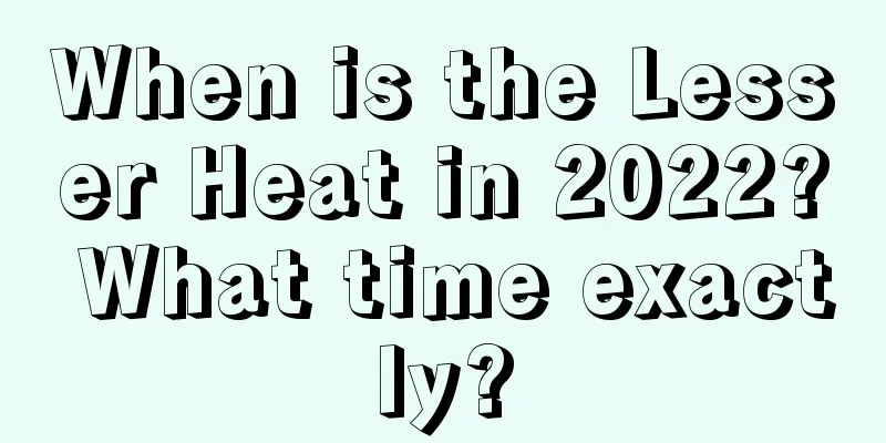 When is the Lesser Heat in 2022? What time exactly?