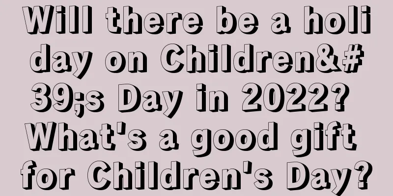Will there be a holiday on Children's Day in 2022? What's a good gift for Children's Day?