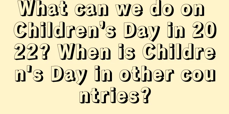 What can we do on Children’s Day in 2022? When is Children's Day in other countries?