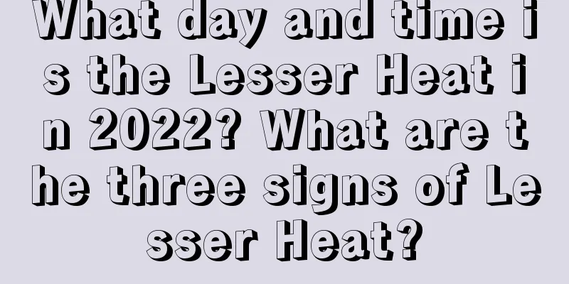 What day and time is the Lesser Heat in 2022? What are the three signs of Lesser Heat?