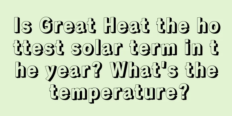 Is Great Heat the hottest solar term in the year? What's the temperature?