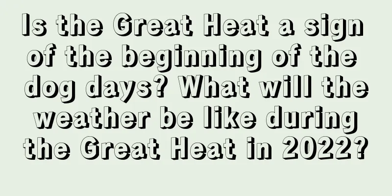 Is the Great Heat a sign of the beginning of the dog days? What will the weather be like during the Great Heat in 2022?