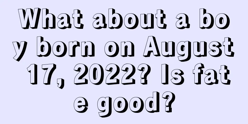 What about a boy born on August 17, 2022? Is fate good?