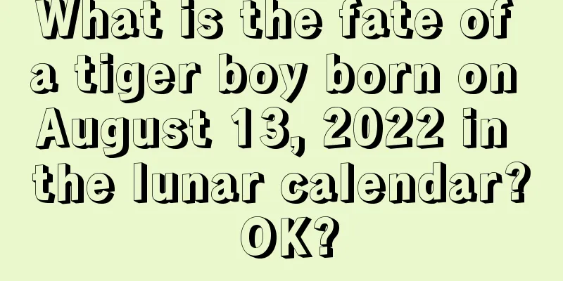 What is the fate of a tiger boy born on August 13, 2022 in the lunar calendar? OK?