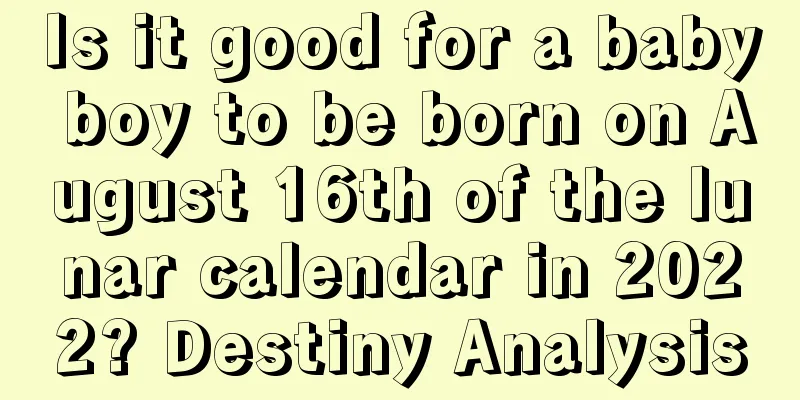 Is it good for a baby boy to be born on August 16th of the lunar calendar in 2022? Destiny Analysis