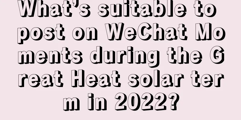 What’s suitable to post on WeChat Moments during the Great Heat solar term in 2022?