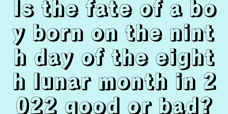 Is the fate of a boy born on the ninth day of the eighth lunar month in 2022 good or bad?