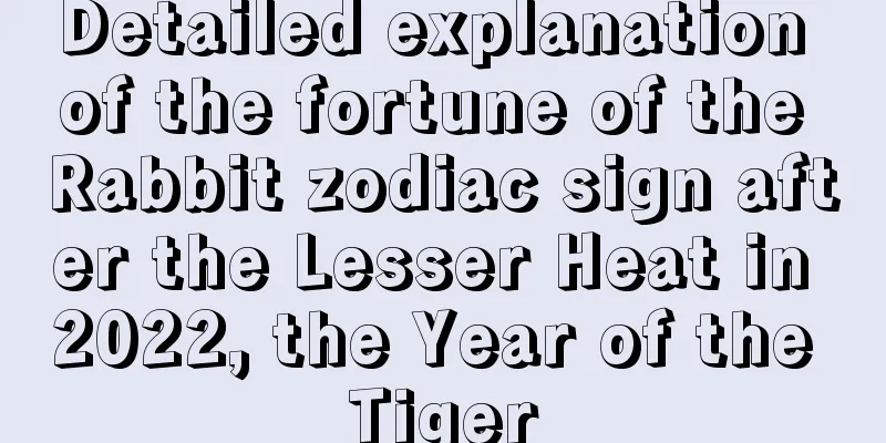 Detailed explanation of the fortune of the Rabbit zodiac sign after the Lesser Heat in 2022, the Year of the Tiger