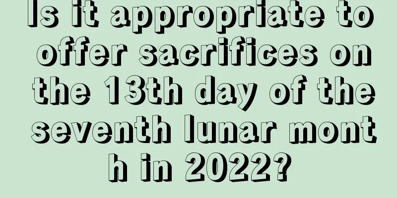 Is it appropriate to offer sacrifices on the 13th day of the seventh lunar month in 2022?