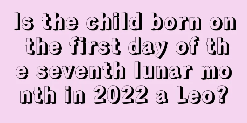 Is the child born on the first day of the seventh lunar month in 2022 a Leo?