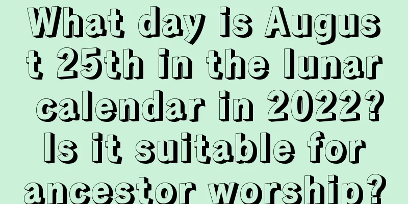 What day is August 25th in the lunar calendar in 2022? Is it suitable for ancestor worship?