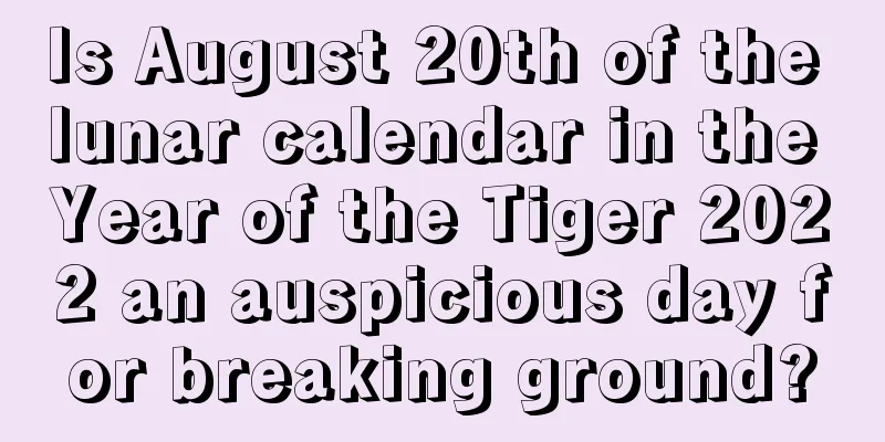 Is August 20th of the lunar calendar in the Year of the Tiger 2022 an auspicious day for breaking ground?