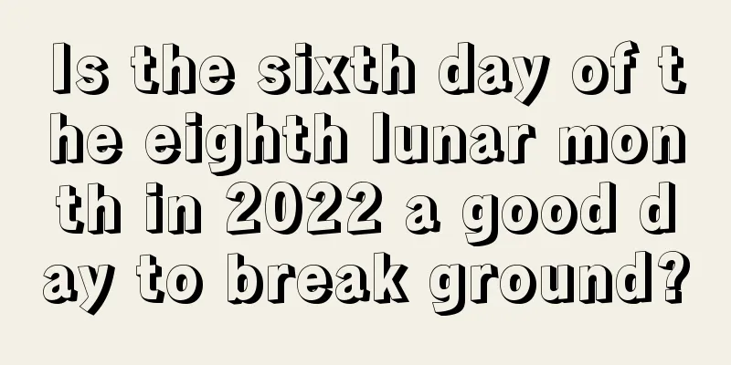 Is the sixth day of the eighth lunar month in 2022 a good day to break ground?