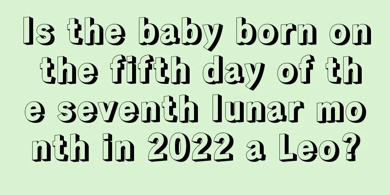 Is the baby born on the fifth day of the seventh lunar month in 2022 a Leo?