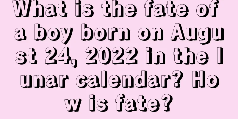What is the fate of a boy born on August 24, 2022 in the lunar calendar? How is fate?
