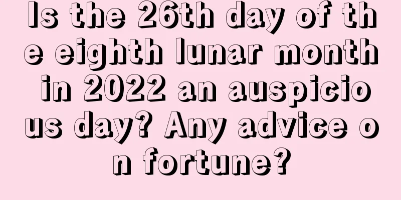 Is the 26th day of the eighth lunar month in 2022 an auspicious day? Any advice on fortune?