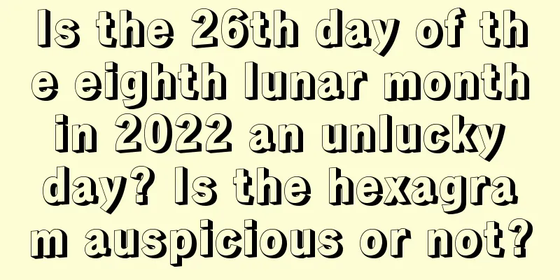 Is the 26th day of the eighth lunar month in 2022 an unlucky day? Is the hexagram auspicious or not?