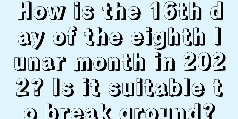 How is the 16th day of the eighth lunar month in 2022? Is it suitable to break ground?