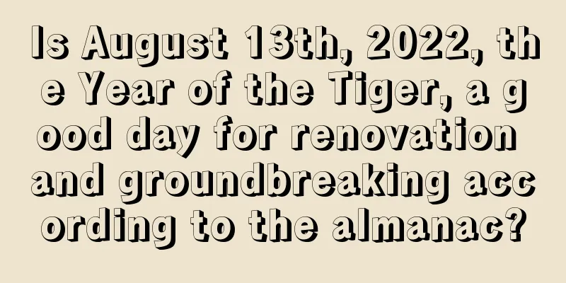 Is August 13th, 2022, the Year of the Tiger, a good day for renovation and groundbreaking according to the almanac?