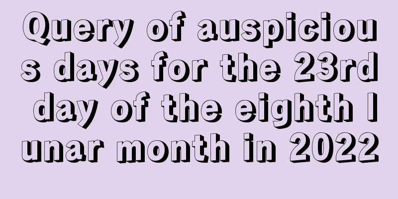 Query of auspicious days for the 23rd day of the eighth lunar month in 2022
