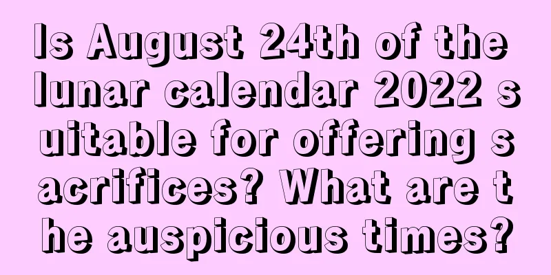 Is August 24th of the lunar calendar 2022 suitable for offering sacrifices? What are the auspicious times?