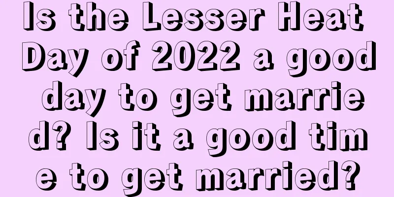 Is the Lesser Heat Day of 2022 a good day to get married? Is it a good time to get married?