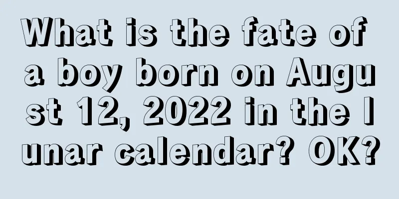 What is the fate of a boy born on August 12, 2022 in the lunar calendar? OK?