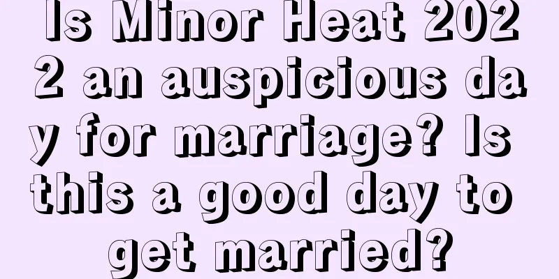 Is Minor Heat 2022 an auspicious day for marriage? Is this a good day to get married?