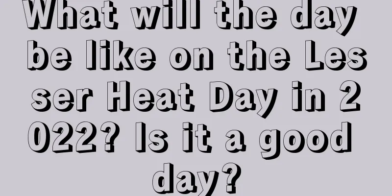 What will the day be like on the Lesser Heat Day in 2022? Is it a good day?