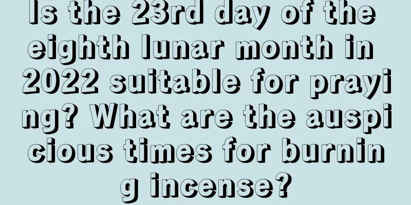 Is the 23rd day of the eighth lunar month in 2022 suitable for praying? What are the auspicious times for burning incense?