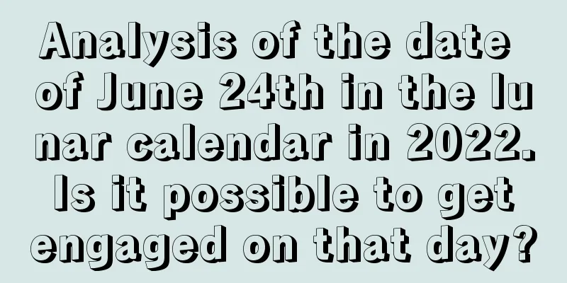 Analysis of the date of June 24th in the lunar calendar in 2022. Is it possible to get engaged on that day?