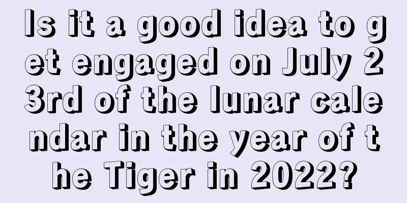 Is it a good idea to get engaged on July 23rd of the lunar calendar in the year of the Tiger in 2022?