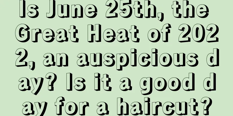 Is June 25th, the Great Heat of 2022, an auspicious day? Is it a good day for a haircut?