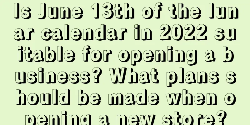 Is June 13th of the lunar calendar in 2022 suitable for opening a business? What plans should be made when opening a new store?