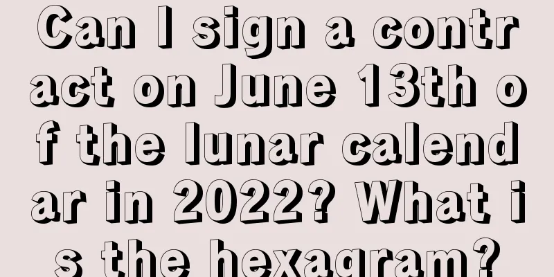 Can I sign a contract on June 13th of the lunar calendar in 2022? What is the hexagram?