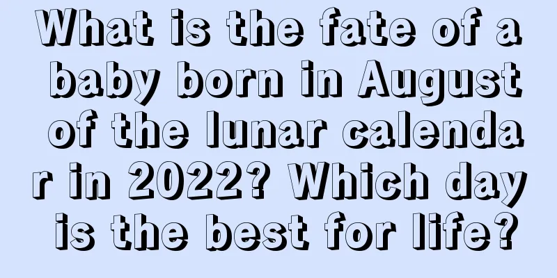 What is the fate of a baby born in August of the lunar calendar in 2022? Which day is the best for life?