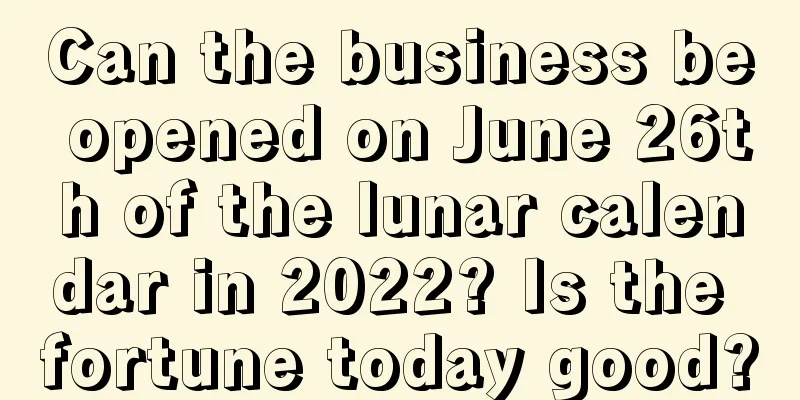 Can the business be opened on June 26th of the lunar calendar in 2022? Is the fortune today good?