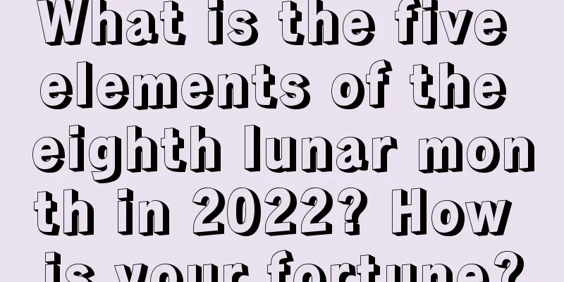 What is the five elements of the eighth lunar month in 2022? How is your fortune?