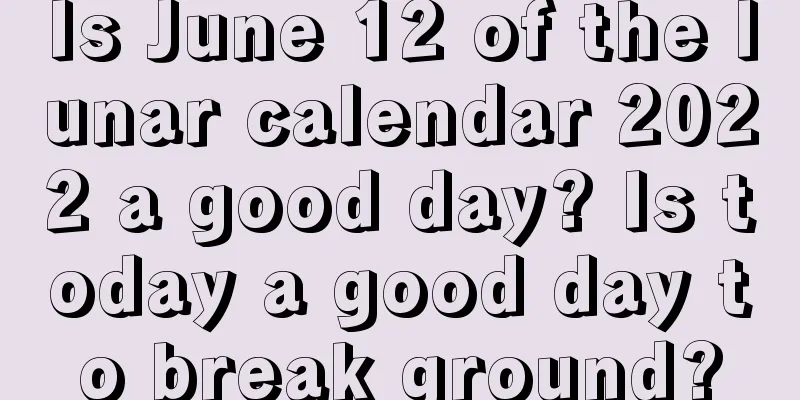 Is June 12 of the lunar calendar 2022 a good day? Is today a good day to break ground?