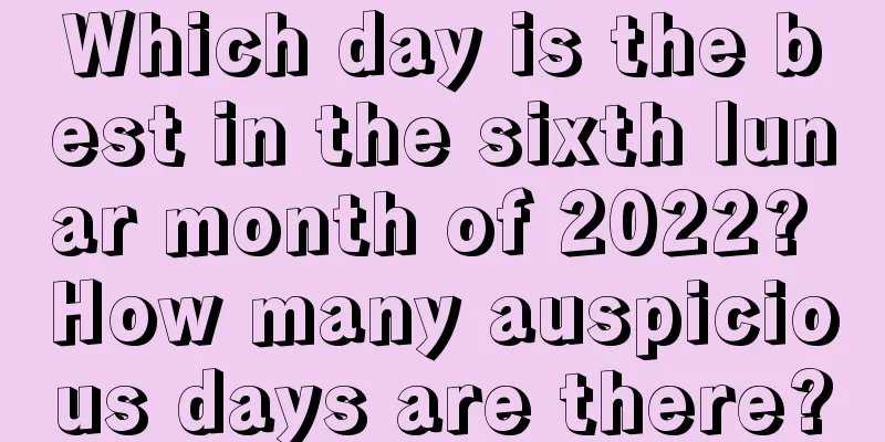 Which day is the best in the sixth lunar month of 2022? How many auspicious days are there?