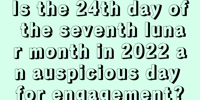 Is the 24th day of the seventh lunar month in 2022 an auspicious day for engagement?