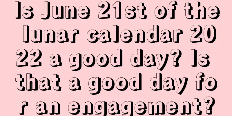 Is June 21st of the lunar calendar 2022 a good day? Is that a good day for an engagement?