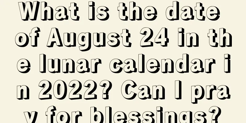 What is the date of August 24 in the lunar calendar in 2022? Can I pray for blessings?