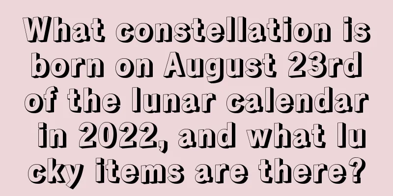 What constellation is born on August 23rd of the lunar calendar in 2022, and what lucky items are there?