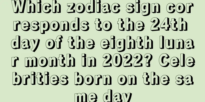 Which zodiac sign corresponds to the 24th day of the eighth lunar month in 2022? Celebrities born on the same day