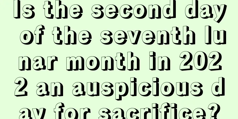 Is the second day of the seventh lunar month in 2022 an auspicious day for sacrifice?