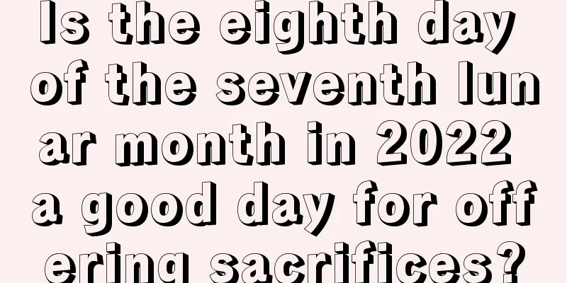Is the eighth day of the seventh lunar month in 2022 a good day for offering sacrifices?